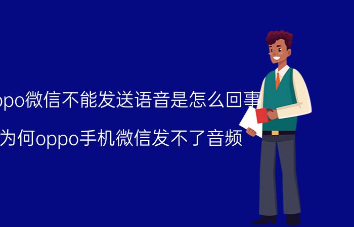 oppo微信不能发送语音是怎么回事 为何oppo手机微信发不了音频？